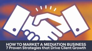How to Market a Mediation Business: 7 Proven Strategies That Drive Client Growth